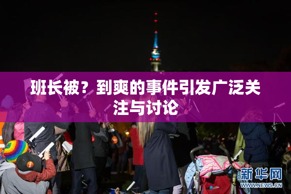 班长被？到爽的事件引发广泛关注与讨论