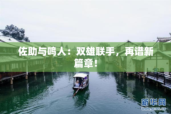 佐助与鸣人：双雄联手，再谱新篇章！