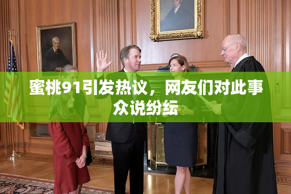 蜜桃91引发热议，网友们对此事众说纷纭