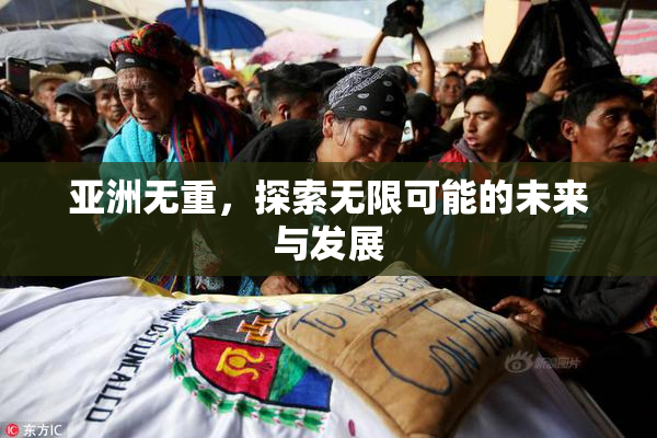 亚洲无重，探索无限可能的未来与发展