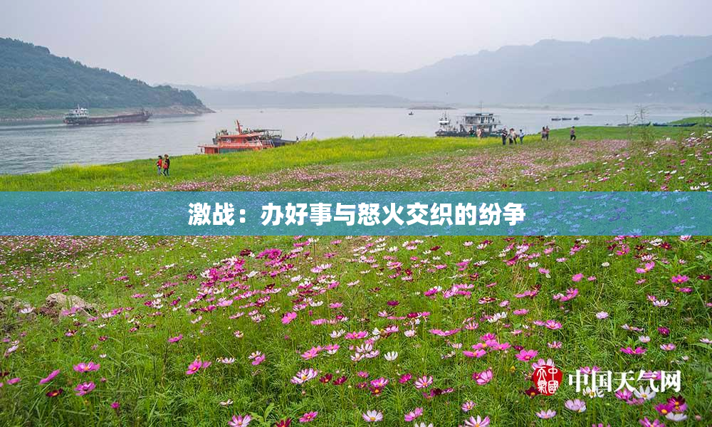 激战：办好事与怒火交织的纷争