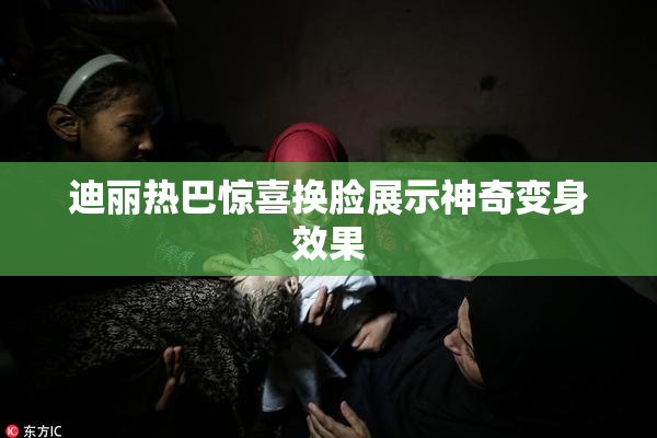 迪丽热巴惊喜换脸展示神奇变身效果