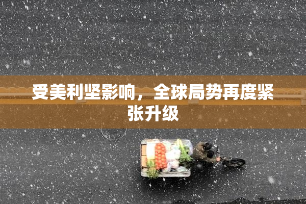 受美利坚影响，全球局势再度紧张升级