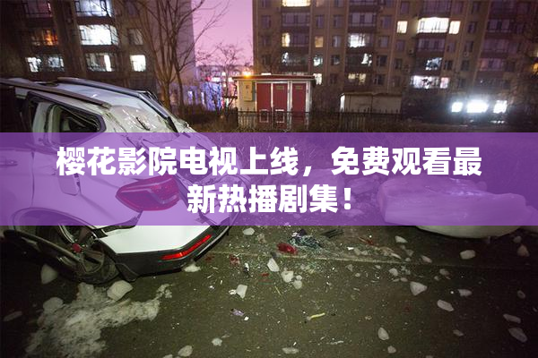 樱花影院电视上线，免费观看最新热播剧集！