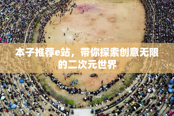 本子推荐e站，带你探索创意无限的二次元世界