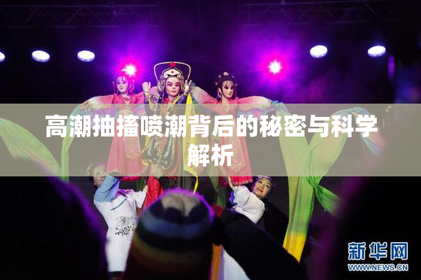 高潮抽搐喷潮背后的秘密与科学解析