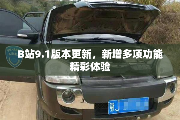 B站9.1版本更新，新增多项功能精彩体验