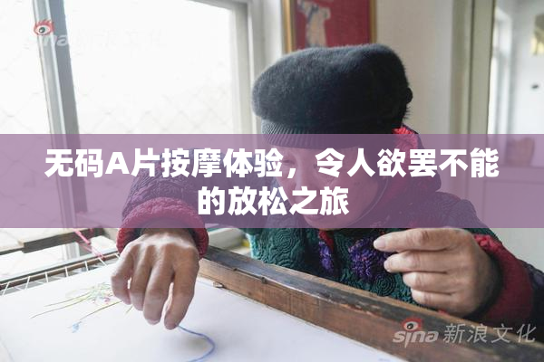 无码A片按摩体验，令人欲罢不能的放松之旅