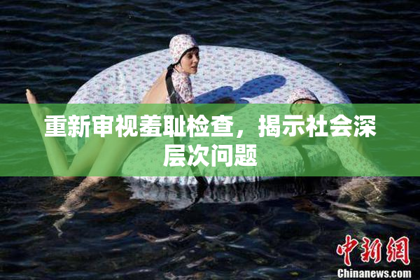 重新审视羞耻检查，揭示社会深层次问题