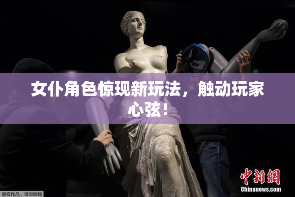 女仆角色惊现新玩法，触动玩家心弦！