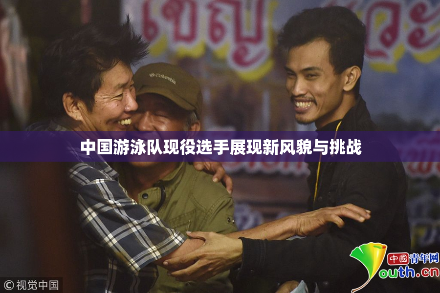 中国游泳队现役选手展现新风貌与挑战