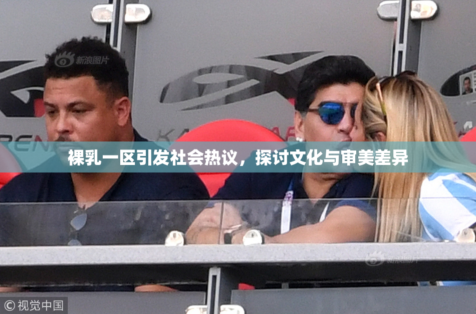 裸乳一区引发社会热议，探讨文化与审美差异