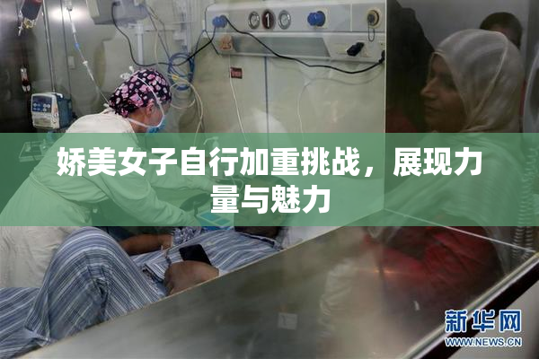 娇美女子自行加重挑战，展现力量与魅力