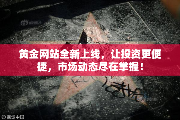 黄金网站全新上线，让投资更便捷，市场动态尽在掌握！