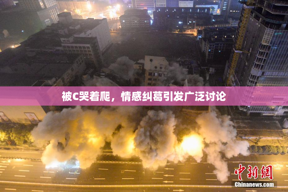 被C哭着爬，情感纠葛引发广泛讨论