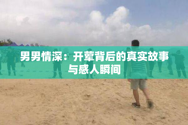 男男情深：开荤背后的真实故事与感人瞬间