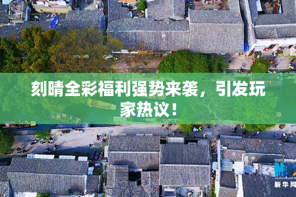 刻晴全彩福利强势来袭，引发玩家热议！