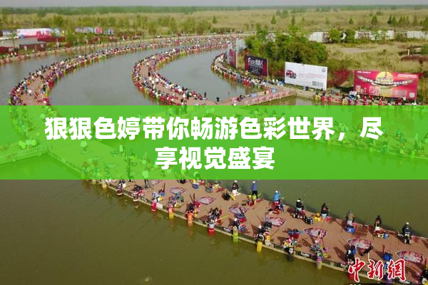 狠狠色婷带你畅游色彩世界，尽享视觉盛宴