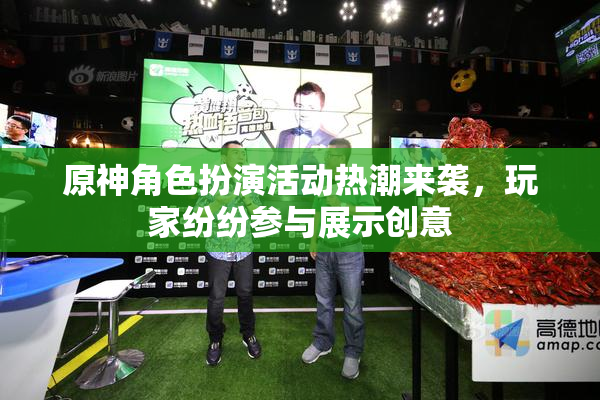 原神角色扮演活动热潮来袭，玩家纷纷参与展示创意