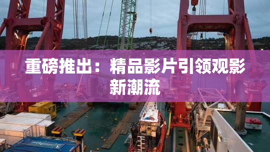 重磅推出：精品影片引领观影新潮流