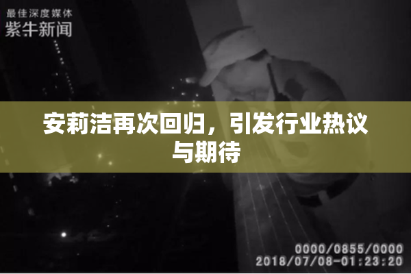 安莉洁再次回归，引发行业热议与期待