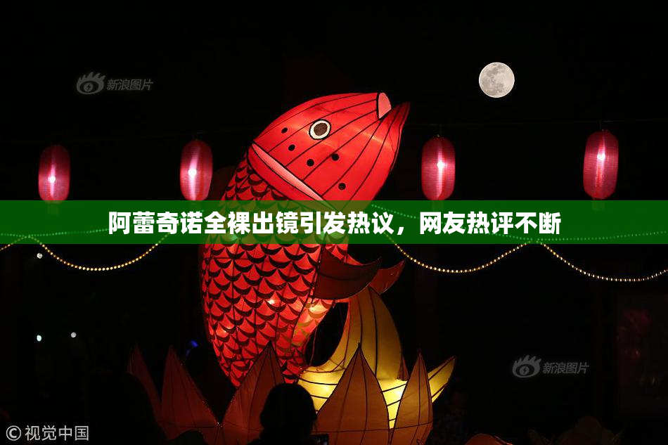 阿蕾奇诺全裸出镜引发热议，网友热评不断