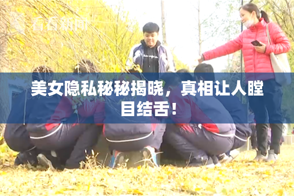 美女隐私秘秘揭晓，真相让人瞠目结舌！