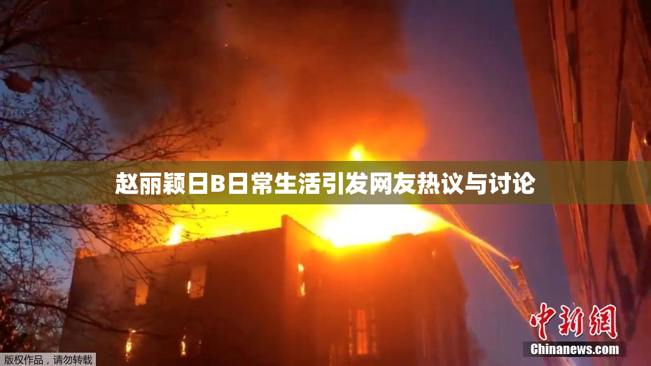 赵丽颖日B日常生活引发网友热议与讨论
