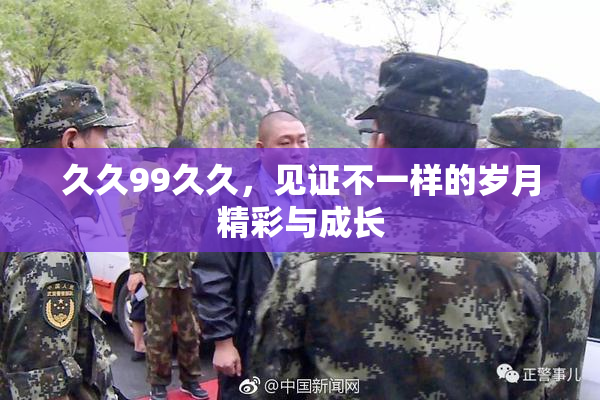 久久99久久，见证不一样的岁月精彩与成长