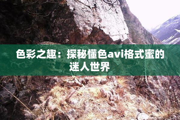 色彩之趣：探秘懂色avi格式蜜的迷人世界