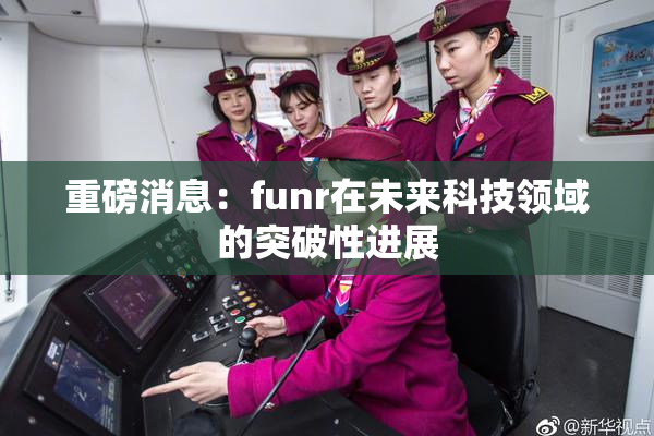 重磅消息：funr在未来科技领域的突破性进展