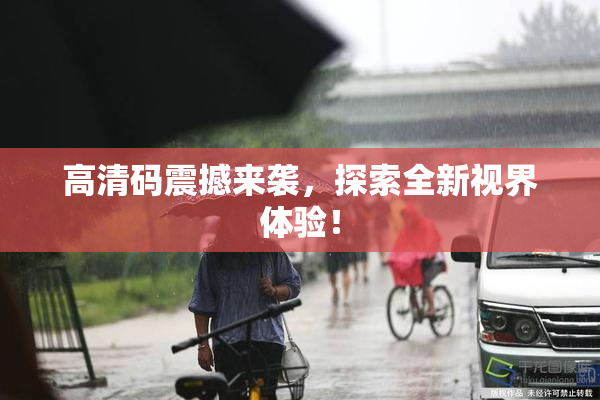 高清码震撼来袭，探索全新视界体验！