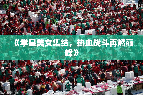 《拳皇美女集结，热血战斗再燃巅峰》