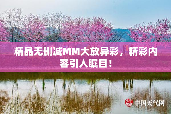 精品无删减MM大放异彩，精彩内容引人瞩目！