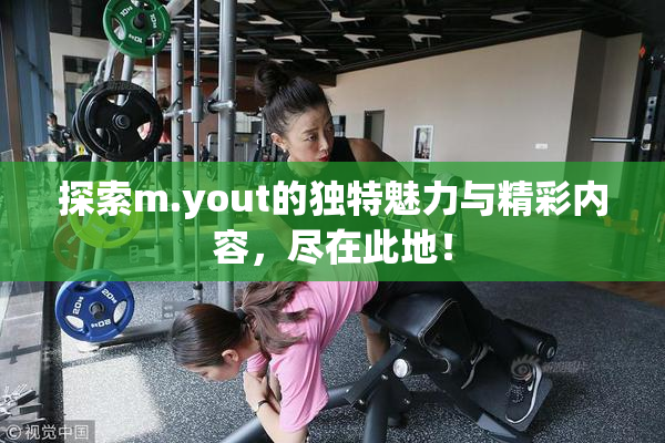 探索m.yout的独特魅力与精彩内容，尽在此地！