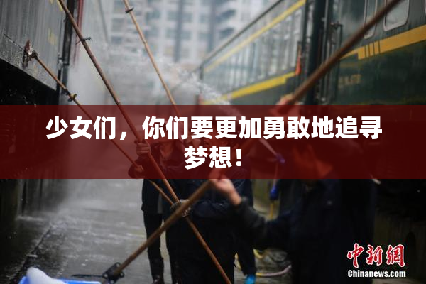 少女们，你们要更加勇敢地追寻梦想！