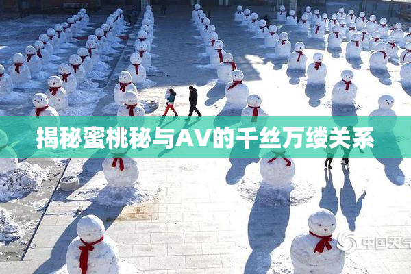 揭秘蜜桃秘与AV的千丝万缕关系
