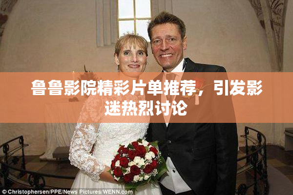 鲁鲁影院精彩片单推荐，引发影迷热烈讨论