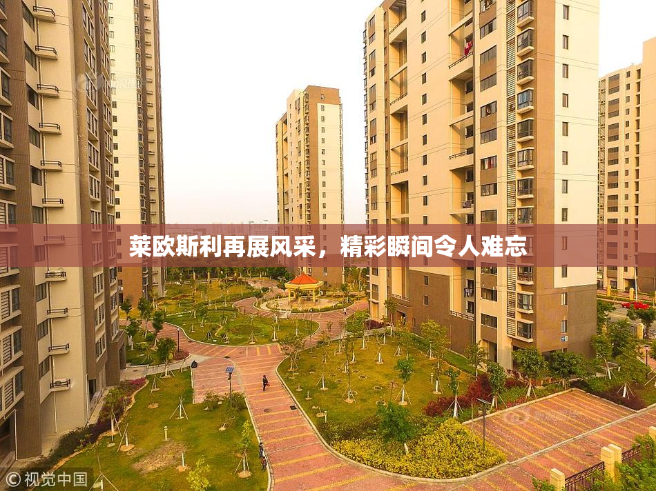 莱欧斯利再展风采，精彩瞬间令人难忘