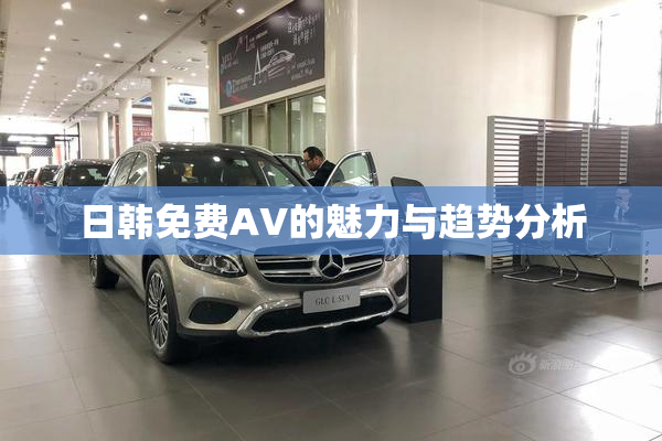 日韩免费AV的魅力与趋势分析