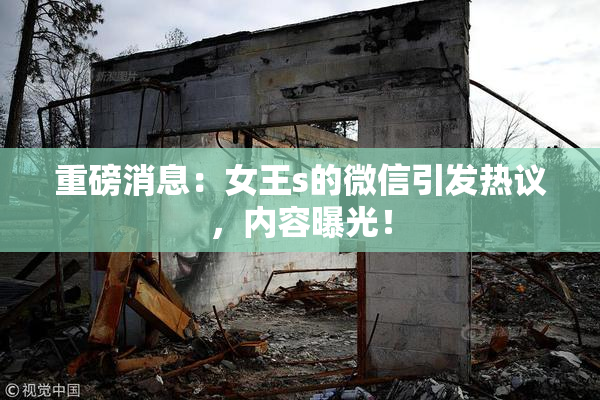 重磅消息：女王s的微信引发热议，内容曝光！