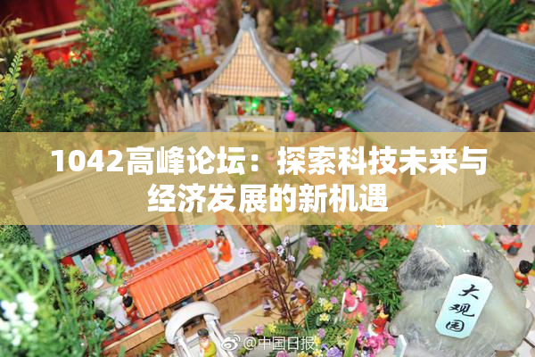 1042高峰论坛：探索科技未来与经济发展的新机遇