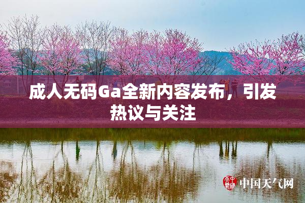 成人无码Ga全新内容发布，引发热议与关注