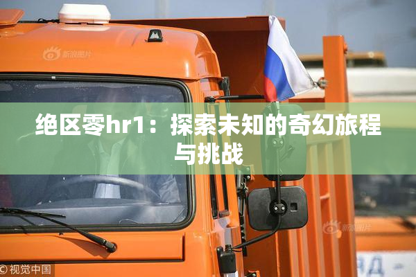 绝区零hr1：探索未知的奇幻旅程与挑战