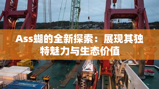 Ass蝴的全新探索：展现其独特魅力与生态价值