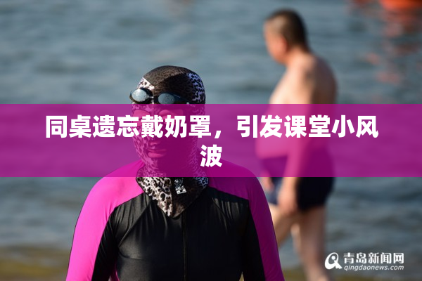 同桌遗忘戴奶罩，引发课堂小风波