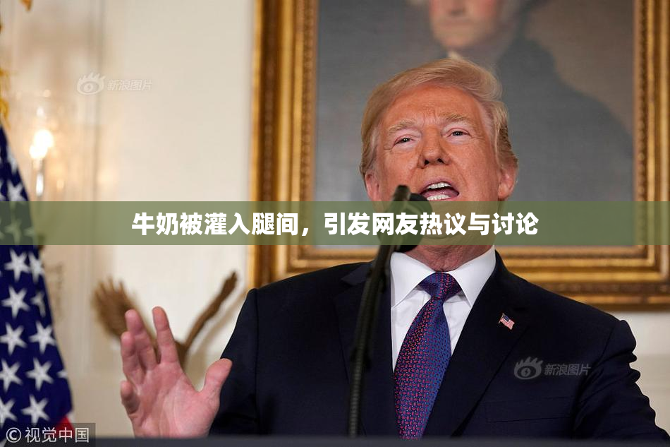 牛奶被灌入腿间，引发网友热议与讨论