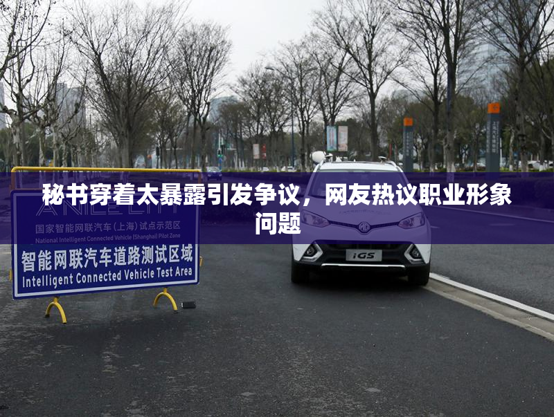 秘书穿着太暴露引发争议，网友热议职业形象问题