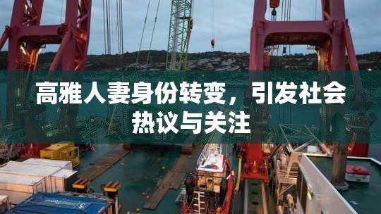 高雅人妻身份转变，引发社会热议与关注