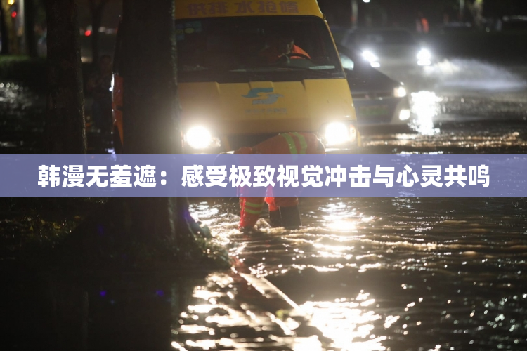 韩漫无羞遮：感受极致视觉冲击与心灵共鸣